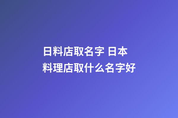 日料店取名字 日本料理店取什么名字好-第1张-店铺起名-玄机派